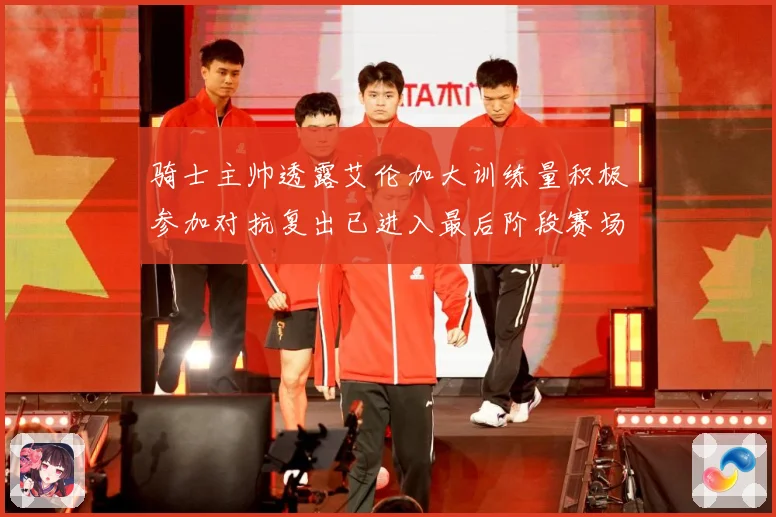 骑士主帅透露艾伦加大训练量积极参加对抗复出已进入最后阶段赛场复盘-深度解析