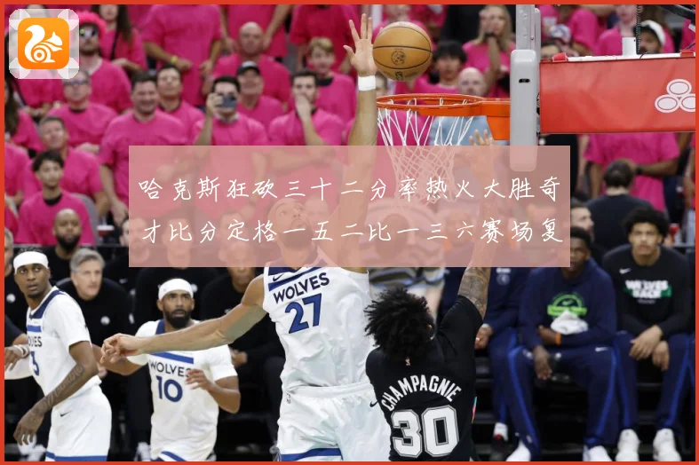 哈克斯狂砍三十二分率热火大胜奇才比分定格一五二比一三六赛场复盘-深度解析