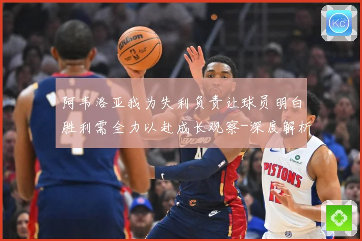 阿韦洛亚我为失利负责让球员明白胜利需全力以赴成长观察-深度解析