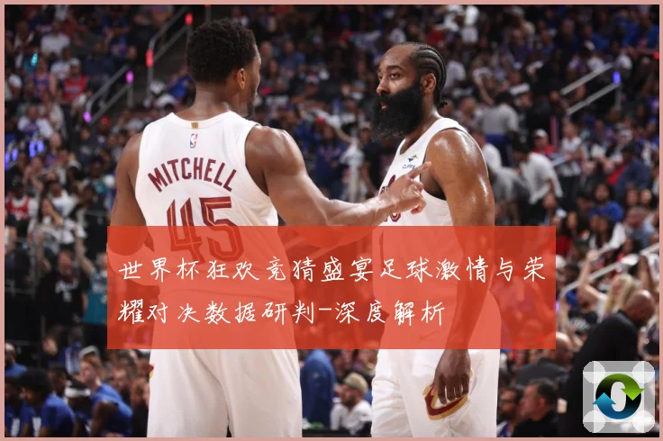 世界杯狂欢竞猜盛宴足球激情与荣耀对决数据研判-深度解析