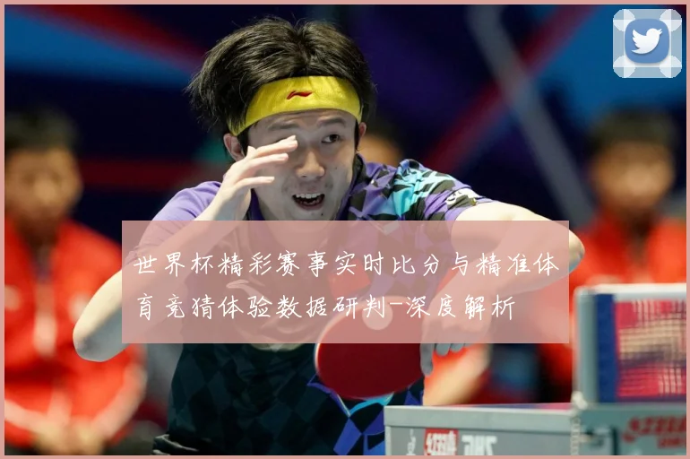 世界杯精彩赛事实时比分与精准体育竞猜体验数据研判-深度解析