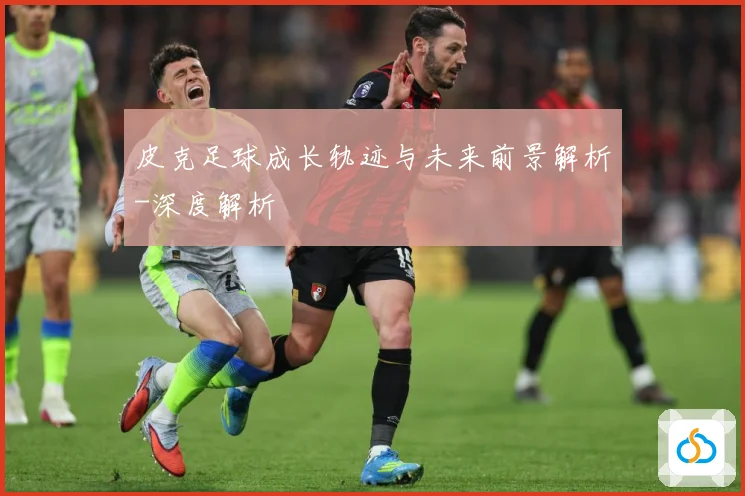 皮克足球成长轨迹与未来前景解析-深度解析