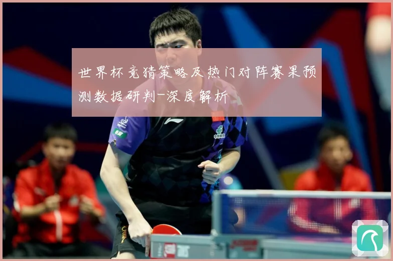 世界杯竞猜策略及热门对阵赛果预测数据研判-深度解析