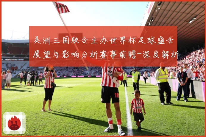 美洲三国联合主办世界杯足球盛会展望与影响分析赛事前瞻-深度解析