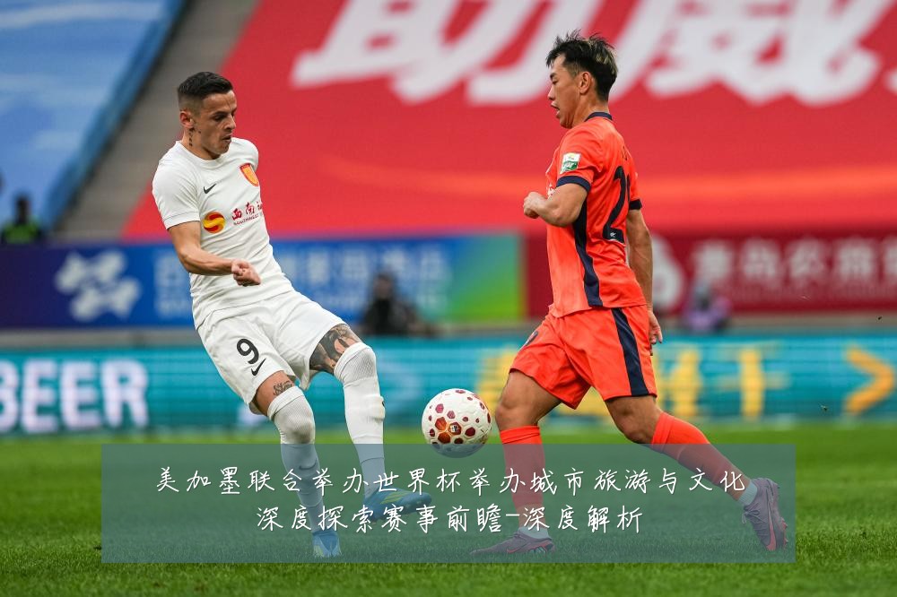 美加墨联合举办世界杯举办城市旅游与文化深度探索赛事前瞻-深度解析