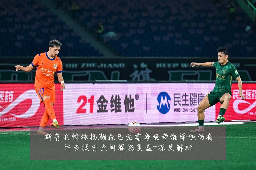 斯普利特称杨瀚森已无需每场带翻译但仍有许多提升空间赛场复盘-深度解析