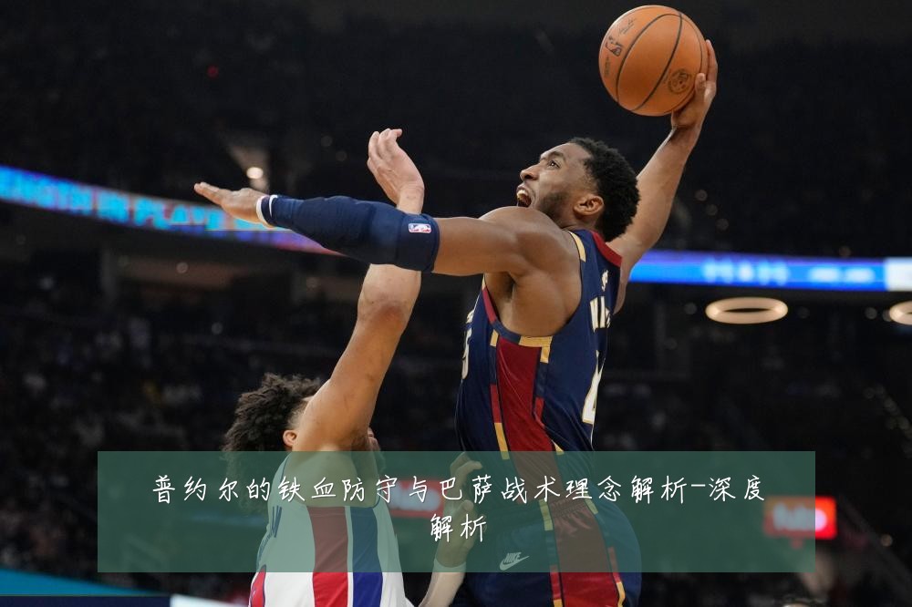 普约尔的铁血防守与巴萨战术理念解析-深度解析