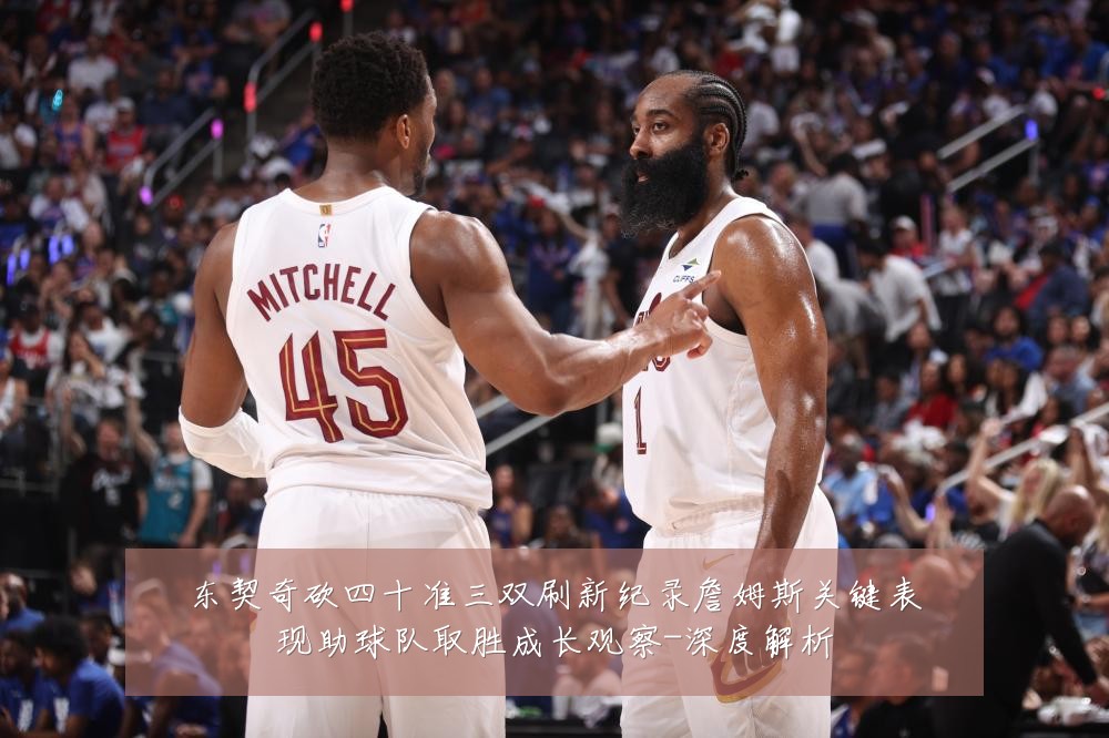 东契奇砍四十准三双刷新纪录詹姆斯关键表现助球队取胜成长观察-深度解析