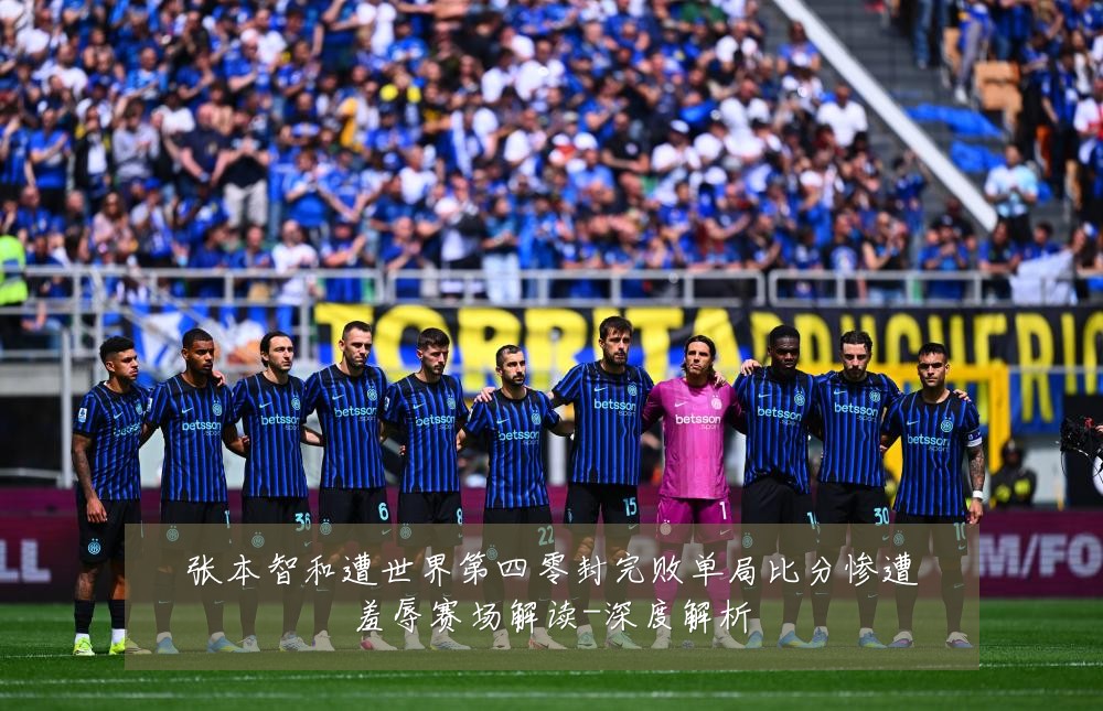 张本智和遭世界第四零封完败单局比分惨遭羞辱赛场解读-深度解析