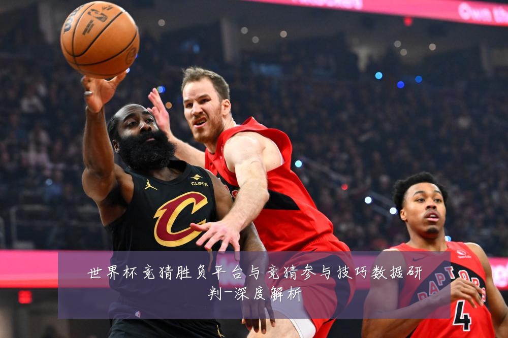 世界杯竞猜胜负平台与竞猜参与技巧数据研判-深度解析
